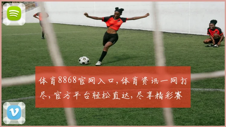 体育8868官网入口,体育资讯一网打尽,官方平台轻松直达,尽享精彩赛事