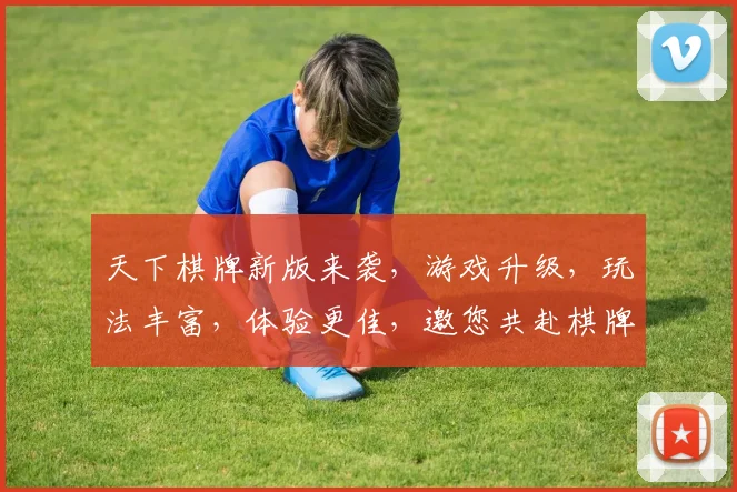天下棋牌新版来袭，游戏升级，玩法丰富，体验更佳，邀您共赴棋牌盛宴，畅享欢乐时光