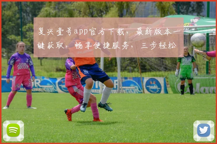 复兴壹号app官方下载，最新版本一键获取，畅享便捷服务，三步轻松升级，体验全新功能，不容错过