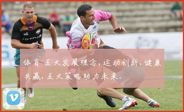 体育 五大发展理念,运动创新,健康共赢,五大策略助力未来。