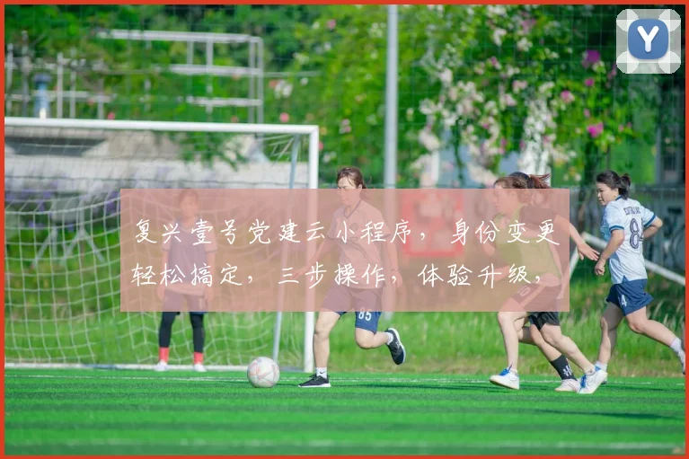 复兴壹号党建云小程序，身份变更轻松搞定，三步操作，体验升级，党建新篇章，三重惊喜，不容错过