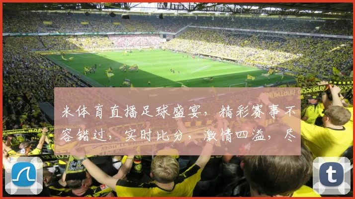 米体育直播足球盛宴，精彩赛事不容错过，实时比分，激情四溢，尽在米体育