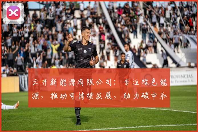 云开新能源有限公司：专注绿色能源，推动可持续发展，助力碳中和三步走战略