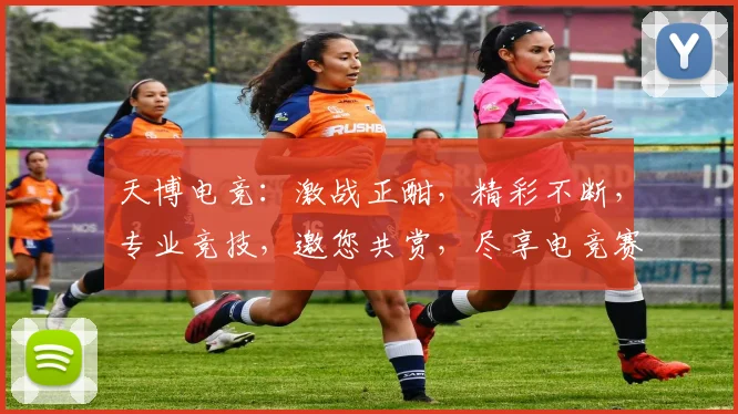 天博电竞：激战正酣，精彩不断，专业竞技，邀您共赏，尽享电竞赛事盛宴