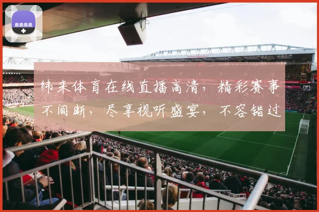 纬来体育在线直播高清，精彩赛事不间断，尽享视听盛宴，不容错过