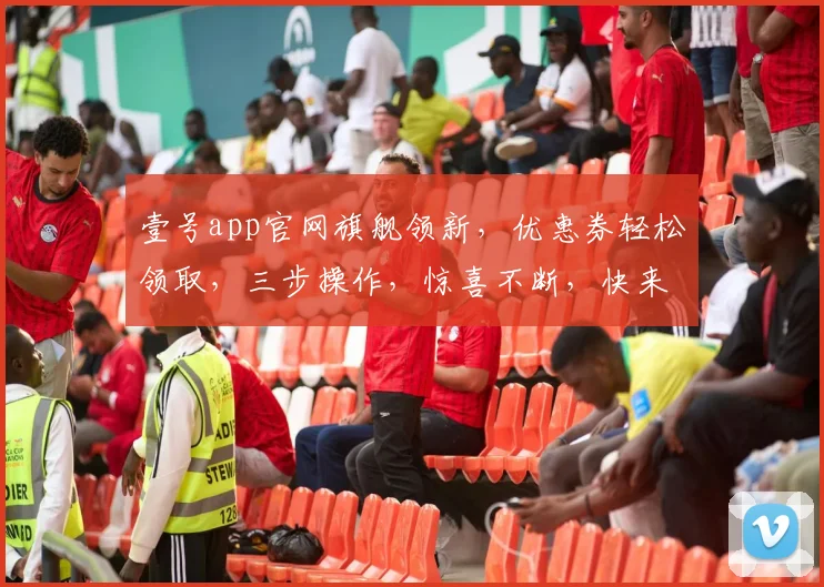 壹号app官网旗舰领新，优惠券轻松领取，三步操作，惊喜不断，快来体验