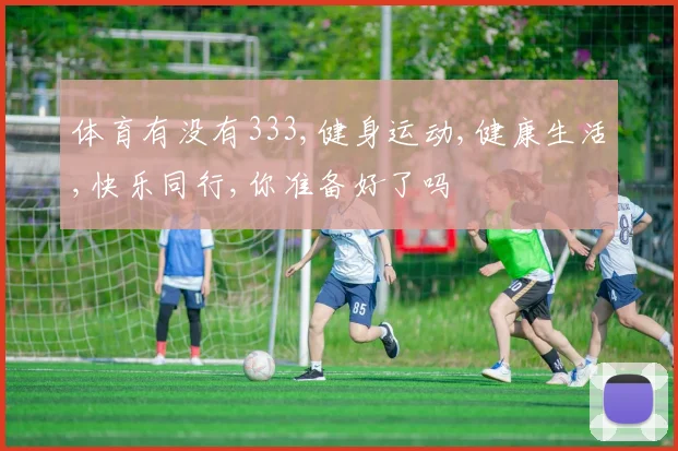 体育有没有333,健身运动,健康生活,快乐同行,你准备好了吗