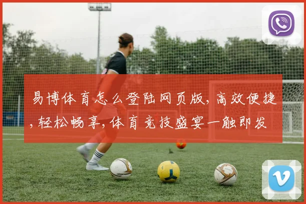 易博体育怎么登陆网页版,高效便捷,轻松畅享,体育竞技盛宴一触即发,立即体验