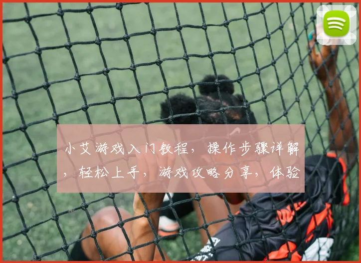 小艾游戏入门教程，操作步骤详解，轻松上手，游戏攻略分享，体验游戏乐趣