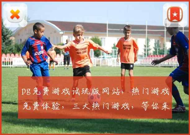pg免费游戏试玩版网站，热门游戏免费体验，三大热门游戏，等你来玩，一触即发