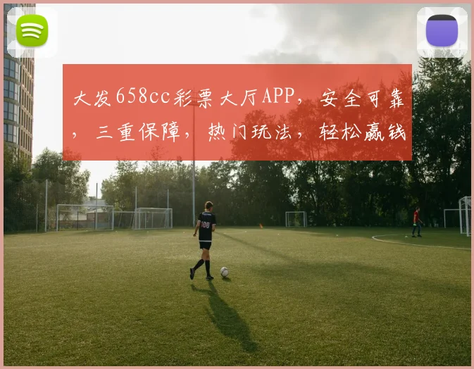 大发658cc彩票大厅APP，安全可靠，三重保障，热门玩法，轻松赢钱，体验非凡